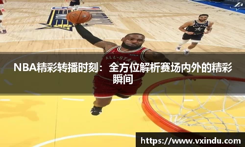 NBA精彩转播时刻：全方位解析赛场内外的精彩瞬间