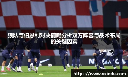 狼队与伯恩利对决前瞻分析双方阵容与战术布局的关键因素