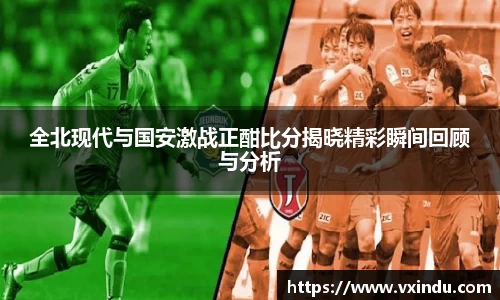 全北现代与国安激战正酣比分揭晓精彩瞬间回顾与分析